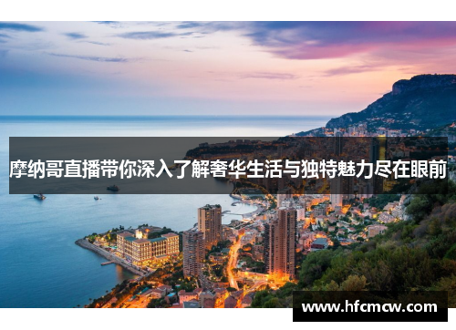 摩纳哥直播带你深入了解奢华生活与独特魅力尽在眼前