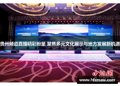 贵州频道直播精彩纷呈 聚焦多元文化展示与地方发展新机遇