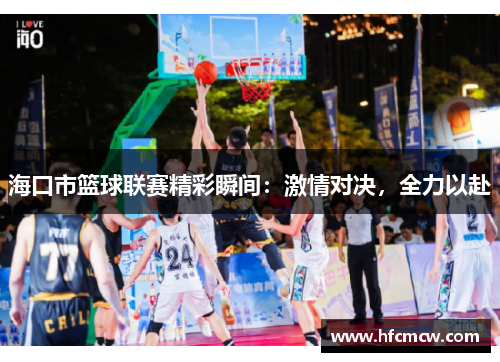海口市篮球联赛精彩瞬间：激情对决，全力以赴