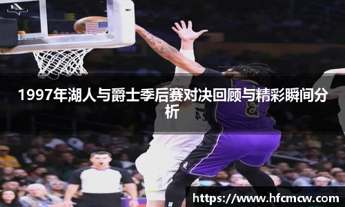 1997年湖人与爵士季后赛对决回顾与精彩瞬间分析