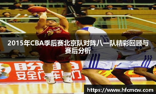 2015年CBA季后赛北京队对阵八一队精彩回顾与赛后分析