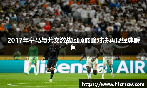 2017年皇马与尤文激战回顾巅峰对决再现经典瞬间