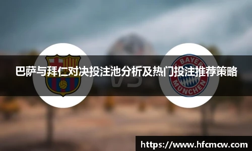 巴萨与拜仁对决投注池分析及热门投注推荐策略