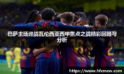 巴萨主场迎战瓦伦西亚西甲焦点之战精彩回顾与分析