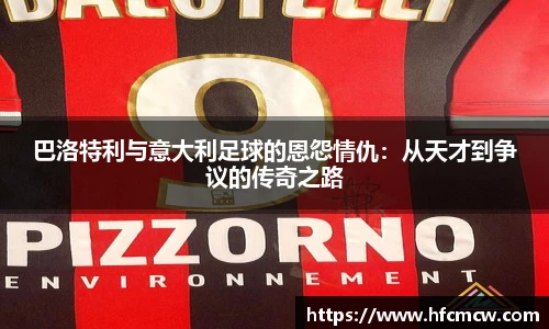 巴洛特利与意大利足球的恩怨情仇：从天才到争议的传奇之路