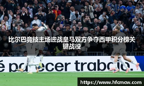 比尔巴竞技主场迎战皇马双方争夺西甲积分榜关键战役