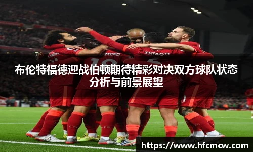 布伦特福德迎战伯顿期待精彩对决双方球队状态分析与前景展望