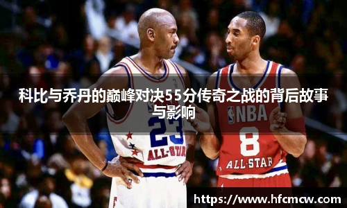 科比与乔丹的巅峰对决55分传奇之战的背后故事与影响